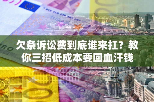 北京欠条诉讼费到底谁来扛？教你三招低成本要回血汗钱