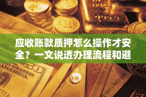 北京应收账款质押怎么操作才安全？一文说透办理流程和避险绝招