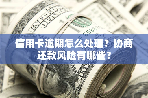 北京信用卡逾期怎么处理？协商还款风险有哪些？